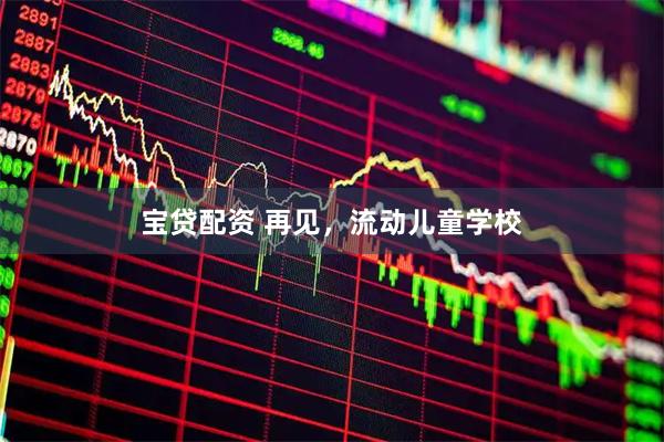 宝贷配资 再见，流动儿童学校